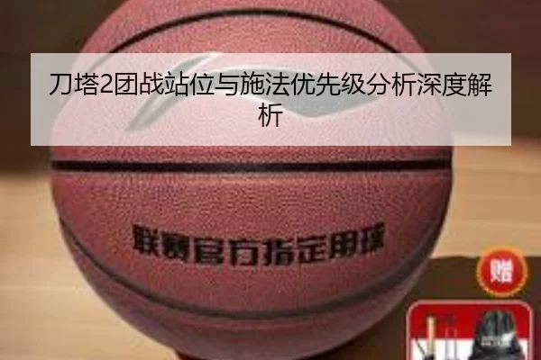 刀塔2团战站位与施法优先级分析深度解析