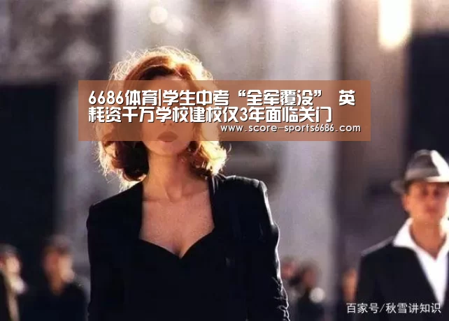 6686体育|学生中考“全军覆没” 英耗资千万学校建校仅3年面临关门(图1) 6686体育