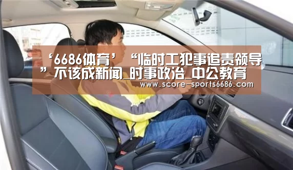 ‘6686体育’“临时工犯事追责领导”不该成新闻_时事政治_中公教育网(图2) 6686体育